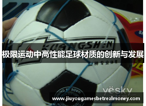 极限运动中高性能足球材质的创新与发展