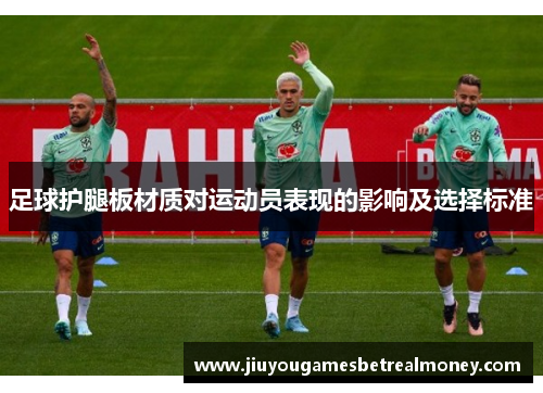 足球护腿板材质对运动员表现的影响及选择标准